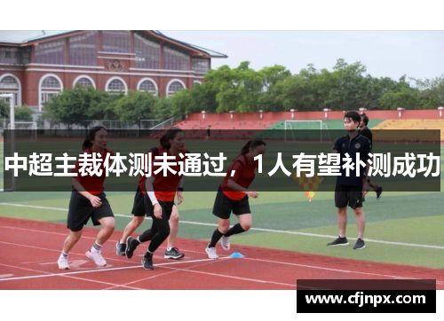 中超主裁体测未通过，1人有望补测成功
